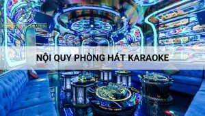 Nội quy phòng hát karaoke chung cho các quán năm 2024