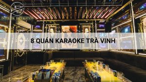 8 quán karaoke Trà Vinh có dàn âm thanh khủng, tha hồ HÒ HÉT